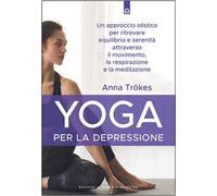 Yoga per la depressione. Un approccio olistico per ritrovare equilibrio e serenità attraverso il movimento, la respirazione e la meditazione