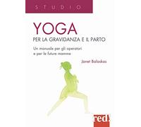 Yoga per la gravidanza e il parto. Un manuale per gli operatori e le futur...