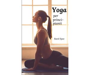 Yoga per principianti: Il libro per più salute e benessere. Trova la pace interiore attraverso i movimenti meditativi. Impara lo yoga per principianti e avanzati