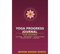 Yoga Progress Journal for Women: Daily Session Tracker for Poses, Strength & Flexibility | Weekly Reviews & Practice Log | Beginner to Advanced | All Yoga Styles | 120 Pages