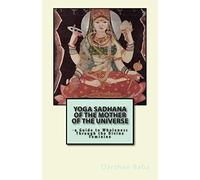 Yoga Sadhana of the Mother of the Universe: -a Guide to Wholeness Through the Divine Feminine