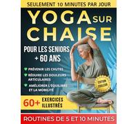 Yoga sur chaise pour les seniors de plus de 60 ans: Guide complet et sécurisé, +60 postures et exercices adaptés - Routines faciles de 5 et 10 minutes