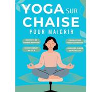 yoga sur chaise Pour maigrir: Le guide complet avec exercices pas à pas et illustrations pour maigrir et tonifier votre corps avec le Yoga sur chaise