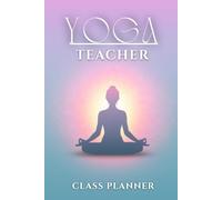 Yoga Teacher Class Planner: Class & Lesson Organizer with Student Log, Goals, and Notes