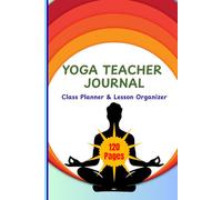 Yoga Teacher Journal: Class Planner & Lesson Organizer: 52-Week Notebook for Sequencing, Themes, and Student Feedback with Dot-Grid Pages for Asana Sketching | 6 x 9 Inches, 120 Pages