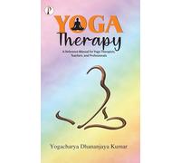 YOGA THERAPY: A Reference Manual for Yoga Therapists, Teachers and Professionals