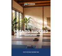 Yoga To Succeed: The Complete Yoga Guide for Beginners, Athletes and Coaches