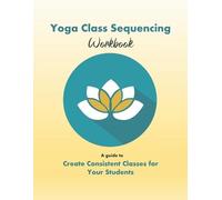 Yoga Trainers Workshop Yoga Class Sequencing Workbook (Tascabile)
