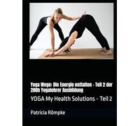 Yoga Wege: Die Energie entfalten - Teil 2 der 200h Yogalehrer Ausbildung: YOGA My Health Solutions - Teil 2