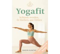 Yogafit - Schlank werden, fit bleiben, gut fühlen, Yoga für Zuhause: Abnehmen und Energie tanken mit Yoga, Schlank werden, fit bleiben, gut fühlen, Entspannt zum Wunschgewicht