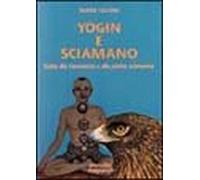 Yogin e sciamano. Guida alla conoscenza e alla pratica sciamanica