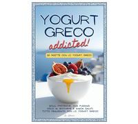 Yogurt Greco Addicted - 50 Ricette Dolci e Salate esclusivamente con Yogurt Greco: Colazioni Fit, Snack Proteici e Dolci al bicchiere, tutte ... Ama lo Yogurt greco e Desidera Mangiare Bene