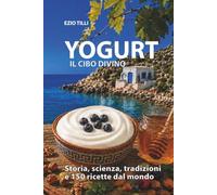 YOGURT il cibo divino: Storia, scienza, tradizioni e 150 ricette dal mondo