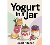 Yogurt In a jar: Delicious Make-Ahead Yogurt Jar Recipes for Healthy Breakfasts, Easy Snacks & Weight-Friendly Meal Prep