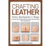 Crafting Leather Totes, Backpacks & Bags: Detailed Patterns & Step-by-Step Instructions for 18 Projects