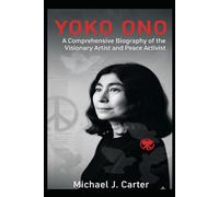Yoko Ono: A Comprehensive Biography of the Visionary Artist and Peace Activist