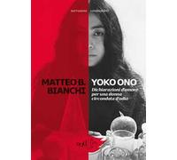 Yoko Ono. Dichiarazioni d'amore per una donna circondata d'odio