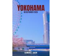YOKOHAMA REISEFÜHRER 2026: 100 Dinge, die Sie in Yokohama 2026 unbedingt tun müssen: Entdecken Sie, wie Sie Japans Hafenstadt mit Reisen im Wert von ... mit Essen, Kultur, Shopping und ve