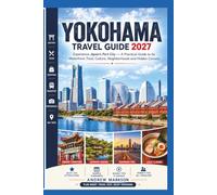 YOKOHAMA TRAVEL GUIDE 2027: Experience Japan's Port City - A Practical Guide to Its Waterfront, Food, Culture, Neighborhoods and Hidden Corners