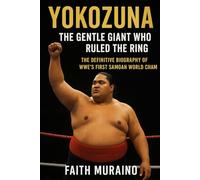 Yokozuna The Gentle Giant Who Ruled the Ring: The Definitive Biography of WWE’s First Samoan World Cham