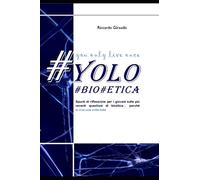 Yolo - You only live once - Bioetica: Spunti di riflessione per i giovani sulle più recenti questioni di bioetica… perché si vive una volta sola