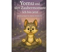 Yomu und der Zaubermoment - Ich bin jetzt!: Ein achtsames Kinderbuch ab 6 Jahren mit Geschichten, Übungen und kleinen Meditationen zum Fühlen, Atmen und Im-Moment-Sein
