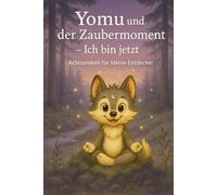 Yomu und der Zaubermoment - Ich bin jetzt!: Ein achtsames Kinderbuch ab 6 Jahren mit Geschichten, Übungen und kleinen Meditationen zum Fühlen, Atmen und Im-Moment-Sein