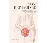 Yoni Reimagined: YOUR PERSONAL GUIDE TO EMBRACE, EMPOWER, AND ELEVATE YOUR CYCLE