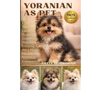 YORANIAN AS PET: The Complete Beginner's Guide to Training, Grooming, Nutrition & Lifelong Care for a Happy, Healthy Yoranian Companion