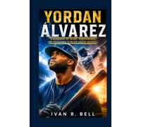 Yordan Álvarez: A Biography of Talent, Perseverance, and Excellence in Major League Baseball