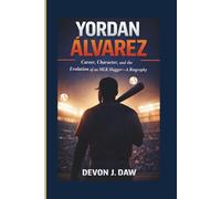 YORDAN ÁLVAREZ: Career, Character, and the Evolution of an MLB Slugger-A Biography