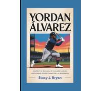YORDAN ÁLVAREZ: Journey of Baseball’s Fearless Slugger and World Series Champion-A Biography