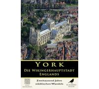 York: Die Wikingerhauptstadt Englands - Zweitausend Jahre städtischen Wandels: Die vollständige Geschichte von Eboracum, Eoforwic, Jorvik und der Entstehung des mittelalterlichen und modernen York