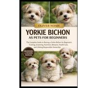 YORKIE BICHON AS PETS FOR BEGINNERS: The Complete Guide to Raising a Yorkie Bichon for Beginners: Training, Grooming, Nutrition, Behavior, Health Care, and Lifelong Responsible Ownership