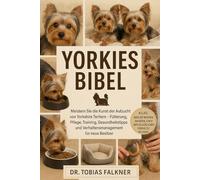 YORKIES BIBEL: Meistern Sie die Kunst der Aufzucht von Yorkshire Terriern - Fütterung, Pflege, Training, Gesundheitstipps und Verhaltensmanagement für neue Besitzer