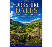 YORKSHIRE DALE'S NATIONAL PARK TRAVEL GUIDE: Skipton, Malham, Grassington, Hawes, Reeth & the Three Peaks - Scenic Walks, Local Food, Hidden Corners, Practical Tips & Ready-to-Use Itineraries
