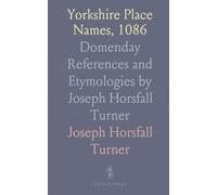 Yorkshire Place Names, 1086: Domenday References and Etymologies by Joseph Horsfall Turner