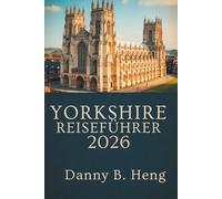 YORKSHIRE REISEFÜHRER 2026: Entdecken Sie verborgene Schätze und malerische Routen in England