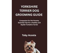 YORKSHIRE TERRIER DOG GROOMING GUIDE: Companion for Pet Parents, Essential Tips for a Healthy and Stylish Yorkshire Terrier