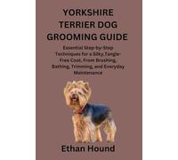YORKSHIRE TERRIER DOG GROOMING GUIDE: Essential Step-by-Step Techniques for a Silky,Tangle-Free Coat, From Brushing, Bathing, Trimming, and Everyday Maintenance
