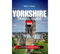 YORKSHIRE TRAVEL GUIDE 2026: Discover Hidden Gems, Historic Landmarks, Travel Tips, and Unforgettable Vacation Experiences