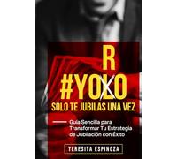 YORO: Solo Te Jubilas Una Vez: Guía Sencilla para Transformar Tu Estrategia de Jubilación con Éxito