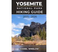 YOSEMITE NATIONAL PARK HIKING GUIDE 2025 - 2026: Iconic Hikes, Scenic Viewpoints, and Backcountry Adventures Across California’s Legendary Sierra Nevada Wilderness