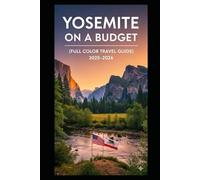 YOSEMITE NATIONAL PARK ON A BUDGET (FULL COLOR TRAVEL GUIDE 2025-2026): Explore Expert Best Pocket Accomodation, Food Markets, Scenic Drives Transit Routes and Cultural itineraries Like a Local