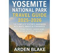 Yosemite National Park Travel Guide 2025-2026: The Complete Visitor’s Handbook with Maps, Images & Itineraries - Hikes, Scenic Drives, Hidden Gems, Adventure Activities, Wildlife & Culture