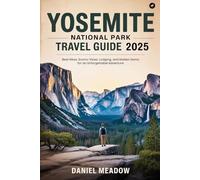 Yosemite National Park Travel Guide 2025: Best Hikes, Scenic Views, Lodging, and Hidden Gems for an Unforgettable Adventure