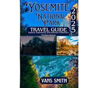 Yosemite National Park Travel Guide 2025: Explore, Experience and Embrace Yosemite's Timeless Beauty