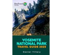 YOSEMITE NATIONAL PARK TRAVEL GUIDE 2025: The Complete Manual to Exploring Majestic Landscapes and Outdoor Adventures