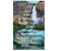 Yosemite National Park travel guide 2025: Your Ultimate Adventure Awaits in Nature’s Majestic Wonderland