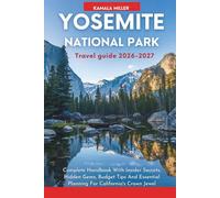 Yosemite National Park Travel Guide 2026-2027: Complete Handbook With Insider Secrets, Hidden Gems, Budget Tips And Essential Planning For California's Crown Jewel